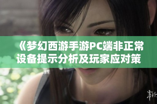 《梦幻西游手游PC端非正常设备提示分析及玩家应对策略》