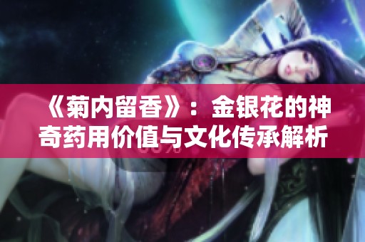 《菊内留香》：金银花的神奇药用价值与文化传承解析