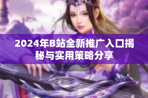 2024年B站全新推广入口揭秘与实用策略分享