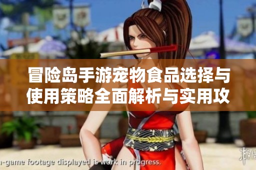 冒险岛手游宠物食品选择与使用策略全面解析与实用攻略