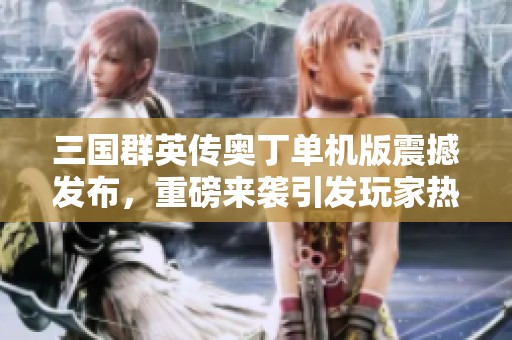 三国群英传奥丁单机版震撼发布，重磅来袭引发玩家热议