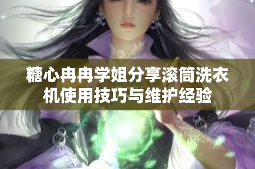 糖心冉冉学姐分享滚筒洗衣机使用技巧与维护经验