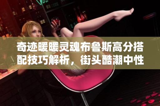 奇迹暖暖灵魂布鲁斯高分搭配技巧解析，街头酷潮中性风搭配指南