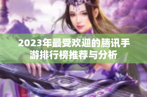 2023年最受欢迎的腾讯手游排行榜推荐与分析