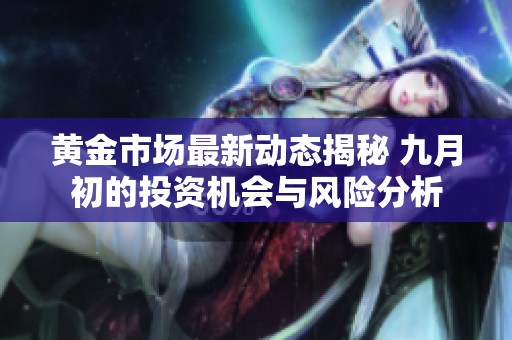 黄金市场最新动态揭秘 九月初的投资机会与风险分析