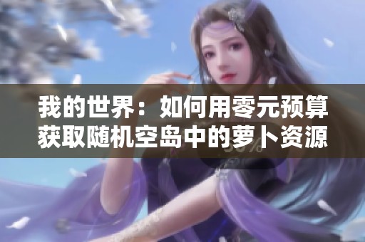我的世界：如何用零元预算获取随机空岛中的萝卜资源攻略