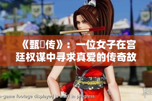 《甄嬛传》：一位女子在宫廷权谋中寻求真爱的传奇故事
