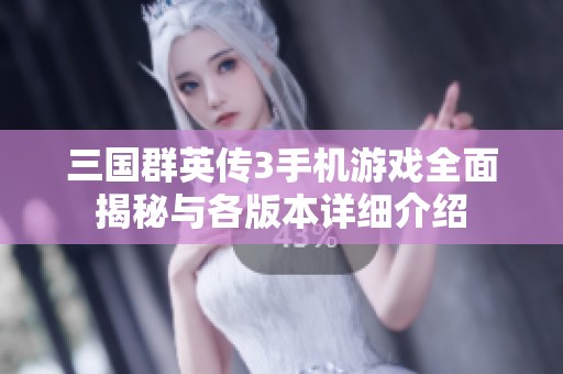 三国群英传3手机游戏全面揭秘与各版本详细介绍