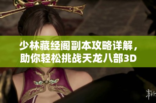 少林藏经阁副本攻略详解，助你轻松挑战天龙八部3D活动任务