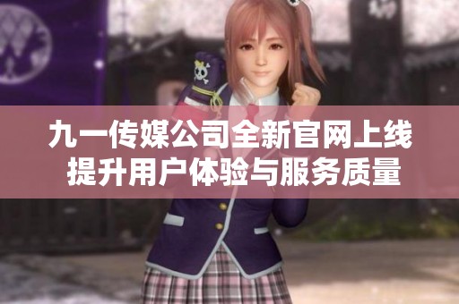 九一传媒公司全新官网上线 提升用户体验与服务质量
