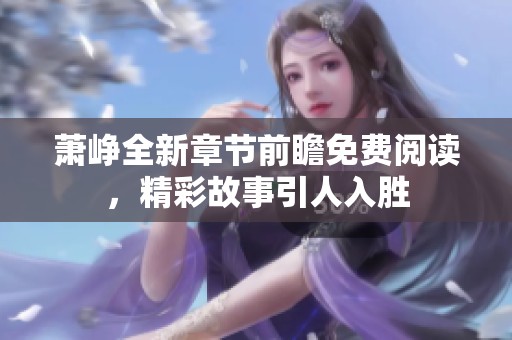 萧峥全新章节前瞻免费阅读，精彩故事引人入胜