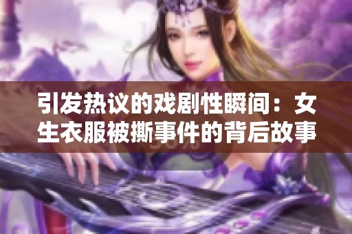 引发热议的戏剧性瞬间：女生衣服被撕事件的背后故事揭秘