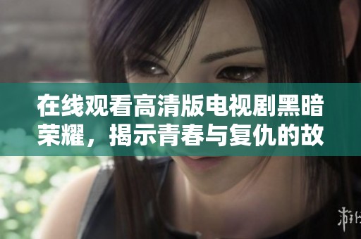 在线观看高清版电视剧黑暗荣耀，揭示青春与复仇的故事