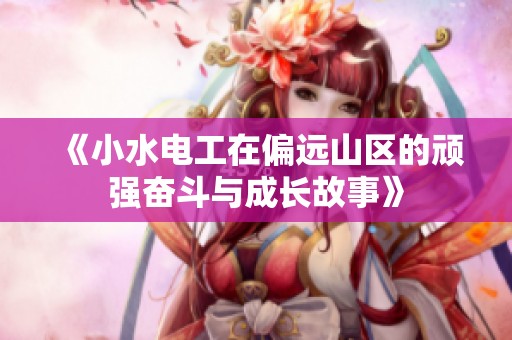 《小水电工在偏远山区的顽强奋斗与成长故事》