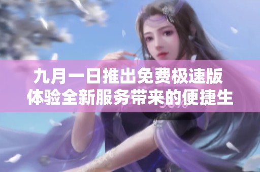 九月一日推出免费极速版 体验全新服务带来的便捷生活