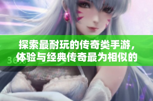 探索最耐玩的传奇类手游，体验与经典传奇最为相似的游戏乐趣