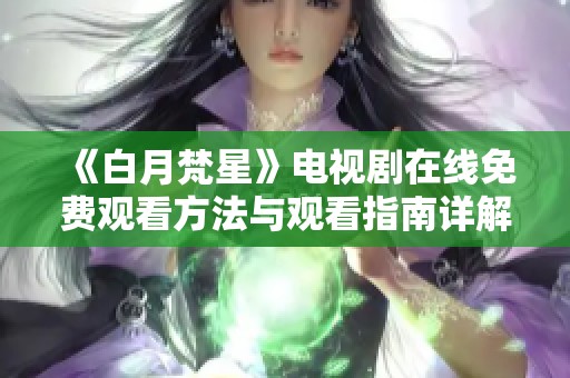 《白月梵星》电视剧在线免费观看方法与观看指南详解