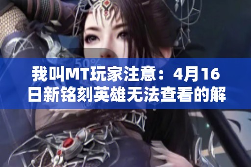 我叫MT玩家注意：4月16日新铭刻英雄无法查看的解决办法详解