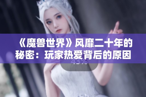 《魔兽世界》风靡二十年的秘密：玩家热爱背后的原因与魅力探索