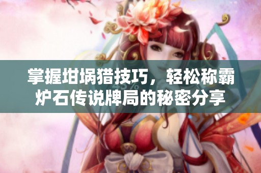 掌握坩埚猎技巧，轻松称霸炉石传说牌局的秘密分享