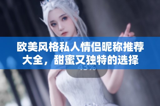 欧美风格私人情侣昵称推荐大全，甜蜜又独特的选择