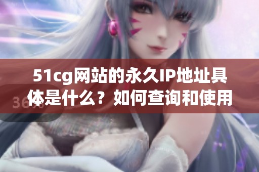 51cg网站的永久IP地址具体是什么？如何查询和使用？