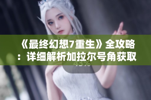 《最终幻想7重生》全攻略：详细解析加拉尔号角获取步骤与技巧
