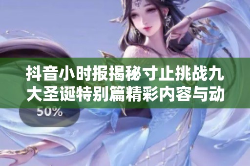 抖音小时报揭秘寸止挑战九大圣诞特别篇精彩内容与动物互动故事