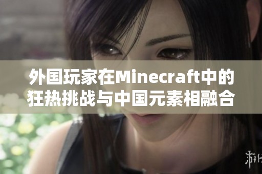 外国玩家在Minecraft中的狂热挑战与中国元素相融合