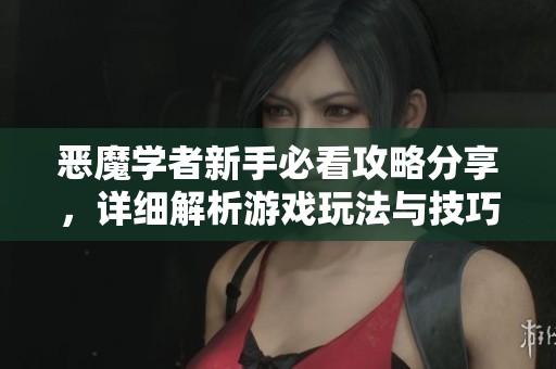 恶魔学者新手必看攻略分享，详细解析游戏玩法与技巧