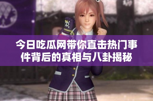 今日吃瓜网带你直击热门事件背后的真相与八卦揭秘