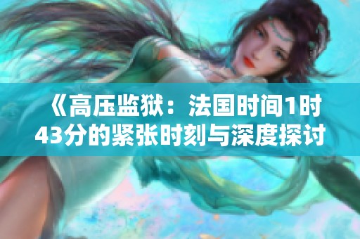 《高压监狱：法国时间1时43分的紧张时刻与深度探讨》