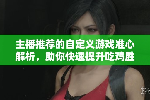 主播推荐的自定义游戏准心解析，助你快速提升吃鸡胜率！