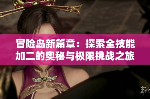 冒险岛新篇章：探索全技能加二的奥秘与极限挑战之旅