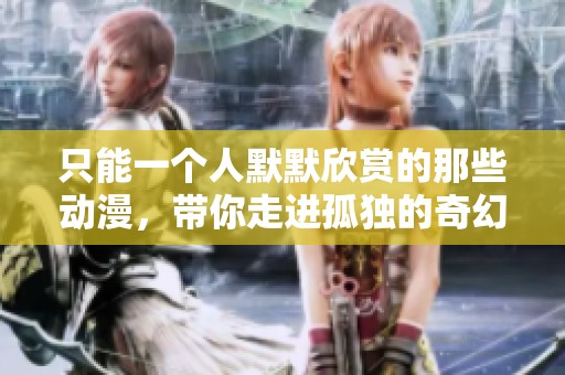 只能一个人默默欣赏的那些动漫，带你走进孤独的奇幻世界