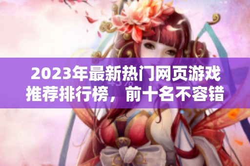 2023年最新热门网页游戏推荐排行榜，前十名不容错过的精彩游戏