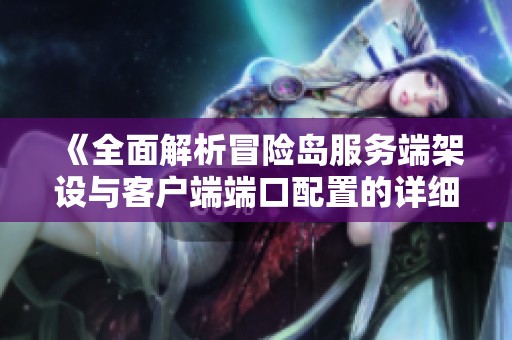 《全面解析冒险岛服务端架设与客户端端口配置的详细指南》