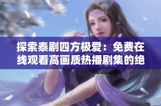 探索泰剧四方极爱：免费在线观看高画质热播剧集的绝佳平台