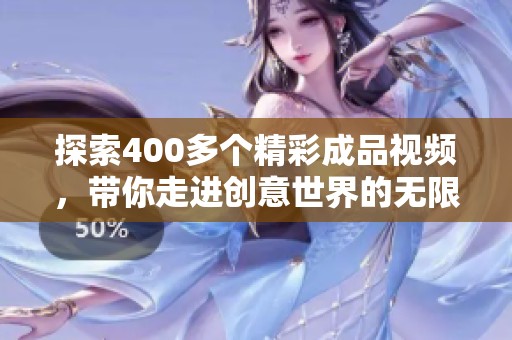 探索400多个精彩成品视频，带你走进创意世界的无限可能