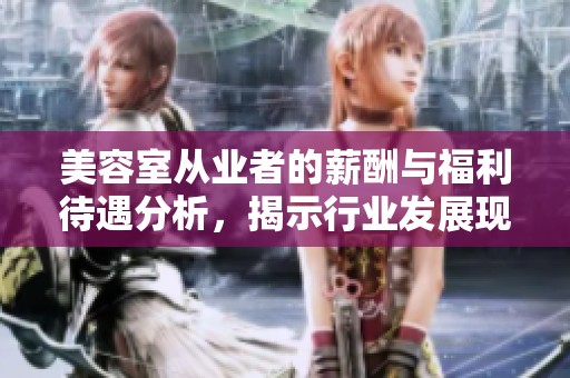 美容室从业者的薪酬与福利待遇分析，揭示行业发展现状