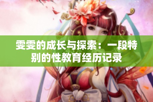 雯雯的成长与探索：一段特别的性教育经历记录