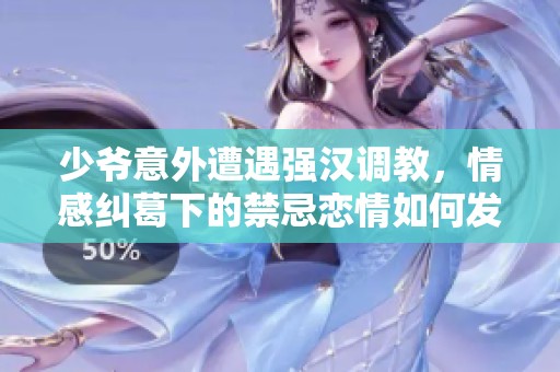 少爷意外遭遇强汉调教，情感纠葛下的禁忌恋情如何发展