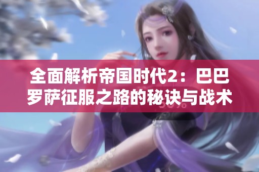 全面解析帝国时代2：巴巴罗萨征服之路的秘诀与战术策略