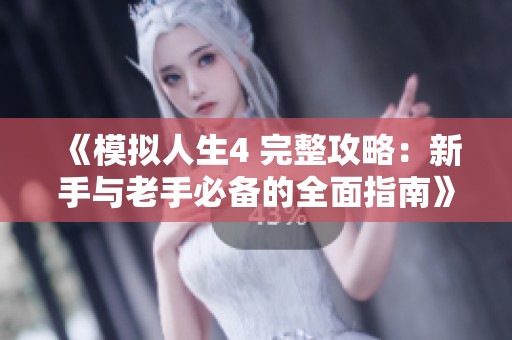 《模拟人生4 完整攻略：新手与老手必备的全面指南》