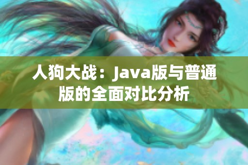 人狗大战：Java版与普通版的全面对比分析