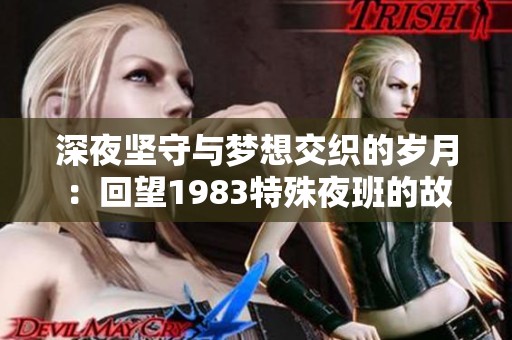 深夜坚守与梦想交织的岁月：回望1983特殊夜班的故事