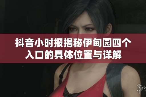 抖音小时报揭秘伊甸园四个入口的具体位置与详解