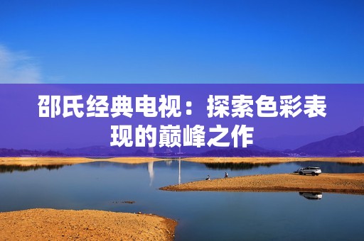 邵氏经典电视：探索色彩表现的巅峰之作