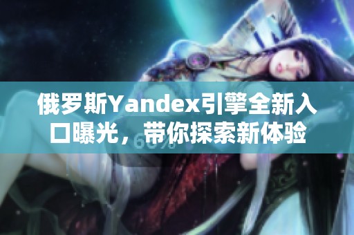 俄罗斯Yandex引擎全新入口曝光，带你探索新体验