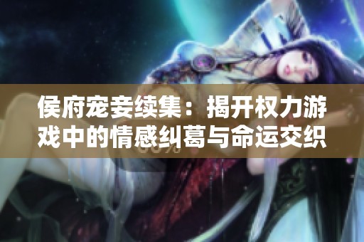 侯府宠妾续集：揭开权力游戏中的情感纠葛与命运交织